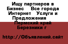 Ищу партнеров в Бизнес  - Все города Интернет » Услуги и Предложения   . Пермский край,Березники г.